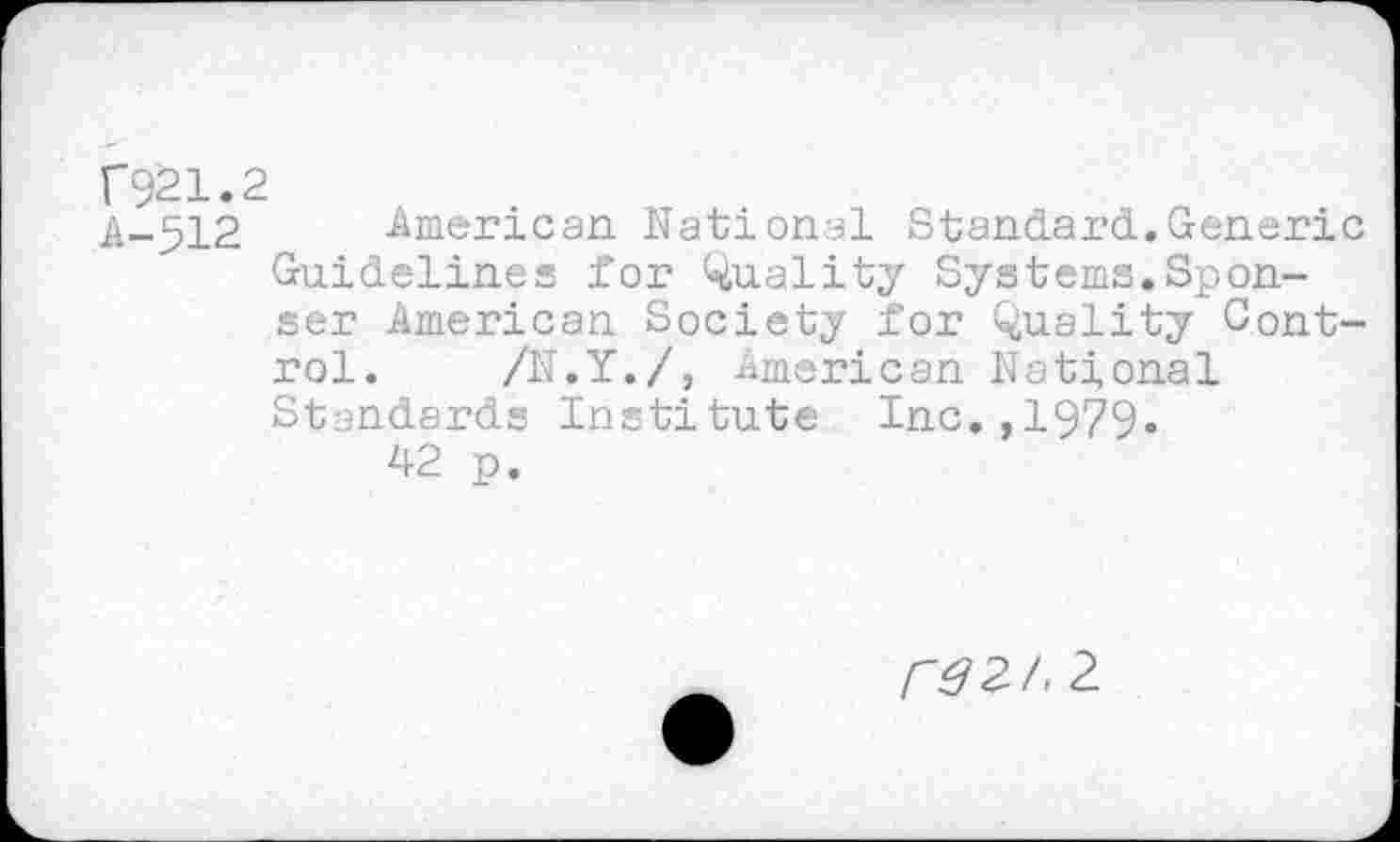 ﻿P921.2
A-512 American National Standard.Generic Guidelines for duality Systerns.Sponsor American Society for Quality Control. /N.Y./, American National Standards Institute Inc.,1979.
42 p.
rdZ/,2.